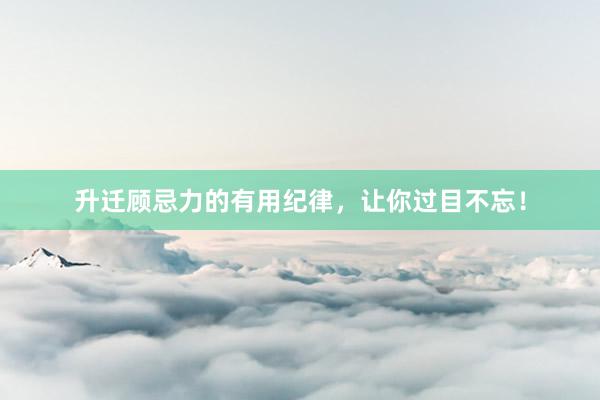 升迁顾忌力的有用纪律，让你过目不忘！